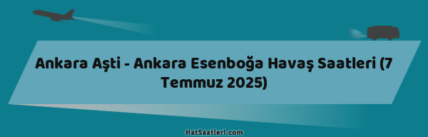 Ankara Aşti - Ankara Esenboğa Havaş Saatleri (7 Temmuz 2025)